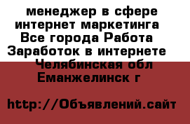 менеджер в сфере интернет-маркетинга - Все города Работа » Заработок в интернете   . Челябинская обл.,Еманжелинск г.